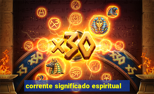 corrente significado espiritual